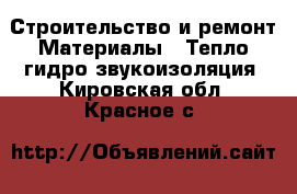 Строительство и ремонт Материалы - Тепло,гидро,звукоизоляция. Кировская обл.,Красное с.